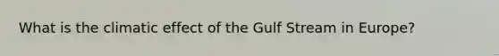 What is the climatic effect of the Gulf Stream in Europe?