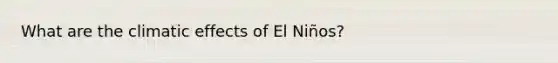 What are the climatic effects of El Niños?