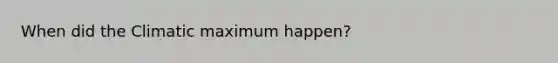 When did the Climatic maximum happen?