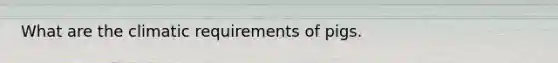 What are the climatic requirements of pigs.