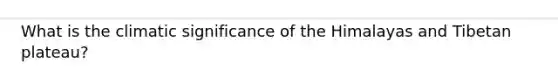 What is the climatic significance of the Himalayas and Tibetan plateau?