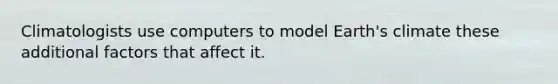 Climatologists use computers to model Earth's climate these additional factors that affect it.