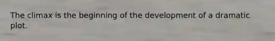 The climax is the beginning of the development of a dramatic plot.