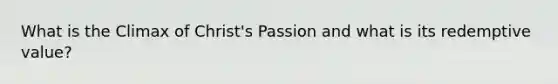 What is the Climax of Christ's Passion and what is its redemptive value?