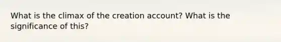 What is the climax of the creation account? What is the significance of this?