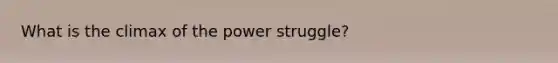 What is the climax of the power struggle?