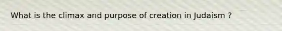 What is the climax and purpose of creation in Judaism ?