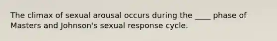 The climax of sexual arousal occurs during the ____ phase of Masters and Johnson's sexual response cycle.