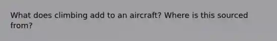 What does climbing add to an aircraft? Where is this sourced from?