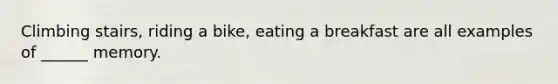 Climbing stairs, riding a bike, eating a breakfast are all examples of ______ memory.