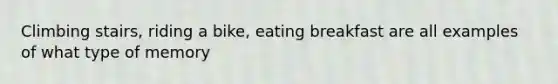 Climbing stairs, riding a bike, eating breakfast are all examples of what type of memory