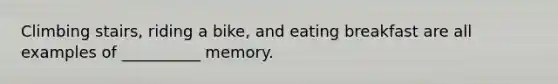 Climbing stairs, riding a bike, and eating breakfast are all examples of __________ memory.