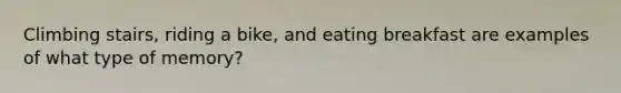 Climbing stairs, riding a bike, and eating breakfast are examples of what type of memory?