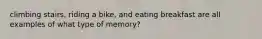 climbing stairs, riding a bike, and eating breakfast are all examples of what type of memory?