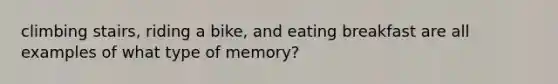 climbing stairs, riding a bike, and eating breakfast are all examples of what type of memory?