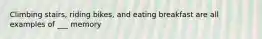 Climbing stairs, riding bikes, and eating breakfast are all examples of ___ memory