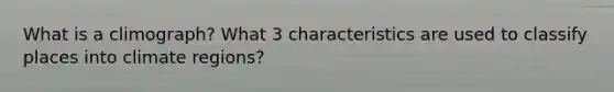 What is a climograph? What 3 characteristics are used to classify places into climate regions?