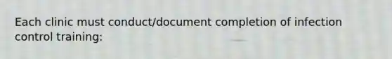 Each clinic must conduct/document completion of infection control training: