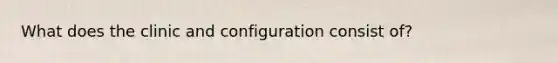 What does the clinic and configuration consist of?