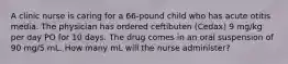 A clinic nurse is caring for a 66-pound child who has acute otitis media. The physician has ordered ceftibuten (Cedax) 9 mg/kg per day PO for 10 days. The drug comes in an oral suspension of 90 mg/5 mL. How many mL will the nurse administer?