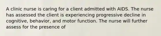 A clinic nurse is caring for a client admitted with AIDS. The nurse has assessed the client is experiencing progressive decline in cognitive, behavior, and motor function. The nurse will further assess for the presence of