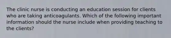 The clinic nurse is conducting an education session for clients who are taking anticoagulants. Which of the following important information should the nurse include when providing teaching to the clients?