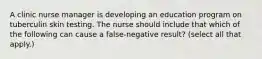 A clinic nurse manager is developing an education program on tuberculin skin testing. The nurse should include that which of the following can cause a false-negative result? (select all that apply.)