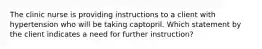 The clinic nurse is providing instructions to a client with hypertension who will be taking captopril. Which statement by the client indicates a need for further instruction?