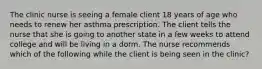 The clinic nurse is seeing a female client 18 years of age who needs to renew her asthma prescription. The client tells the nurse that she is going to another state in a few weeks to attend college and will be living in a dorm. The nurse recommends which of the following while the client is being seen in the clinic?