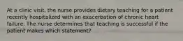 At a clinic visit, the nurse provides dietary teaching for a patient recently hospitalized with an exacerbation of chronic heart failure. The nurse determines that teaching is successful if the patient makes which statement?