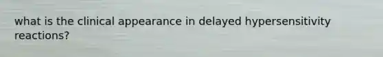 what is the clinical appearance in delayed hypersensitivity reactions?