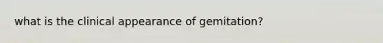 what is the clinical appearance of gemitation?