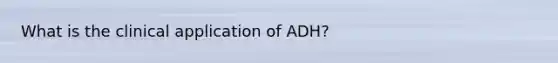 What is the clinical application of ADH?