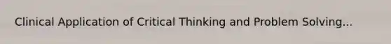 Clinical Application of Critical Thinking and Problem Solving...