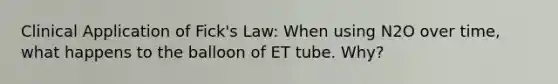 Clinical Application of Fick's Law: When using N2O over time, what happens to the balloon of ET tube. Why?