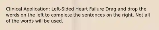 Clinical Application: Left-Sided Heart Failure Drag and drop the words on the left to complete the sentences on the right. Not all of the words will be used.