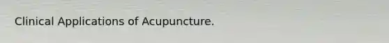 Clinical Applications of Acupuncture.