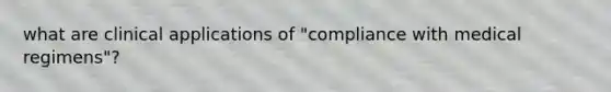 what are clinical applications of "compliance with medical regimens"?