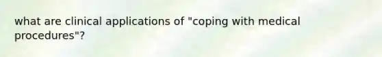 what are clinical applications of "coping with medical procedures"?