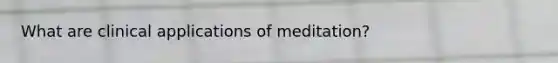 What are clinical applications of meditation?