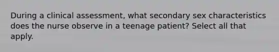 During a clinical assessment, what secondary sex characteristics does the nurse observe in a teenage patient? Select all that apply.