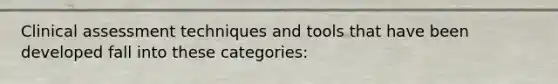 Clinical assessment techniques and tools that have been developed fall into these categories: