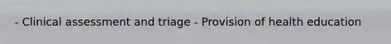 - Clinical assessment and triage - Provision of health education
