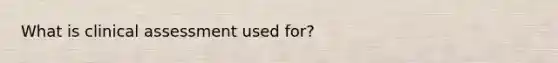 What is clinical assessment used for?