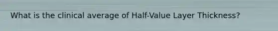 What is the clinical average of Half-Value Layer Thickness?