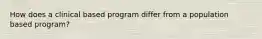 How does a clinical based program differ from a population based program?