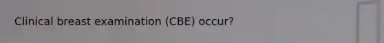 Clinical breast examination (CBE) occur?