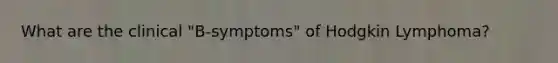 What are the clinical "B-symptoms" of Hodgkin Lymphoma?