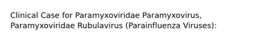 Clinical Case for Paramyxoviridae Paramyxovirus, Paramyxoviridae Rubulavirus (Parainfluenza Viruses):