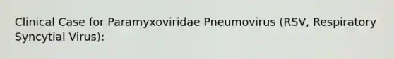 Clinical Case for Paramyxoviridae Pneumovirus (RSV, Respiratory Syncytial Virus):